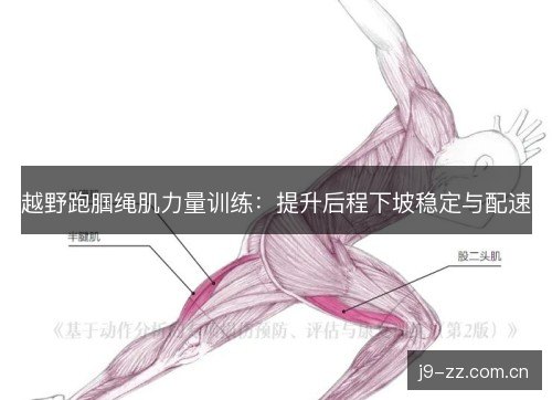 越野跑腘绳肌力量训练:提升后程下坡稳定与配速 越野跑腘绳肌力量训练:提升后程下坡稳定与配速